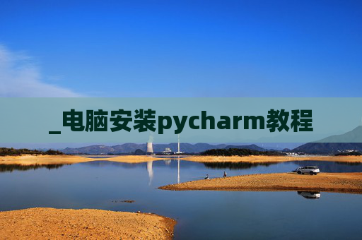 _电脑安装pycharm教程